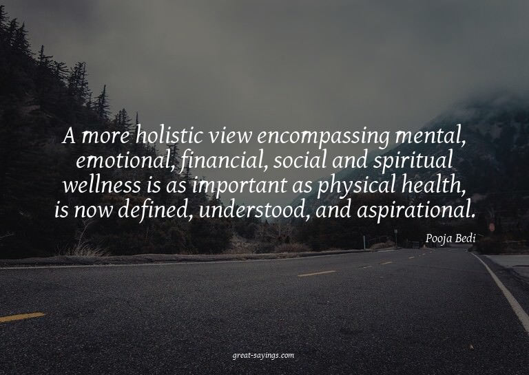 A more holistic view encompassing mental, emotional, fi
