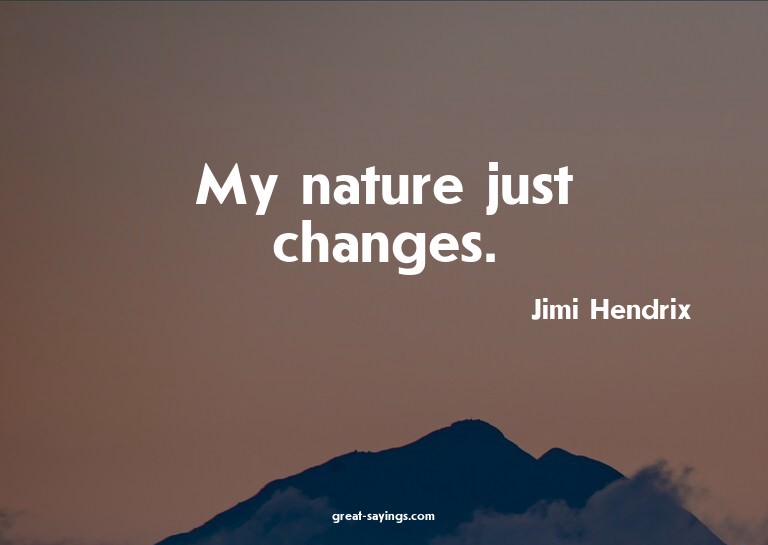 My nature just changes.

