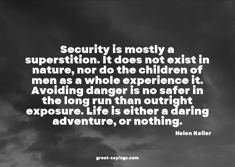 Security is mostly a superstition. It does not exist in