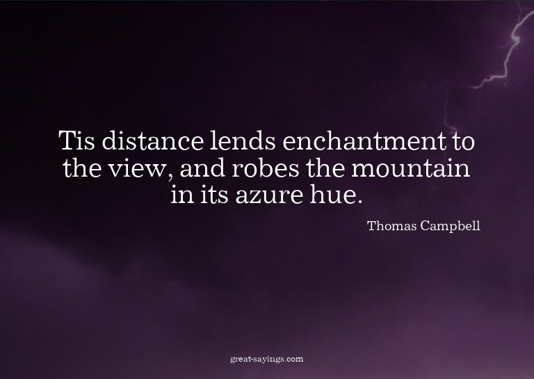 Tis distance lends enchantment to the view, and robes t