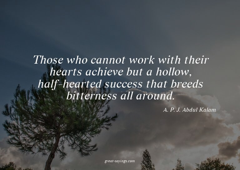 Those who cannot work with their hearts achieve but a h