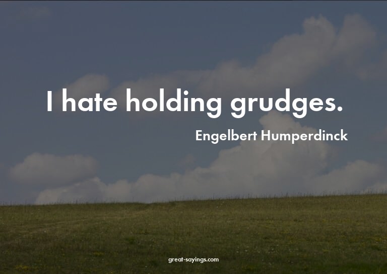 I hate holding grudges.

