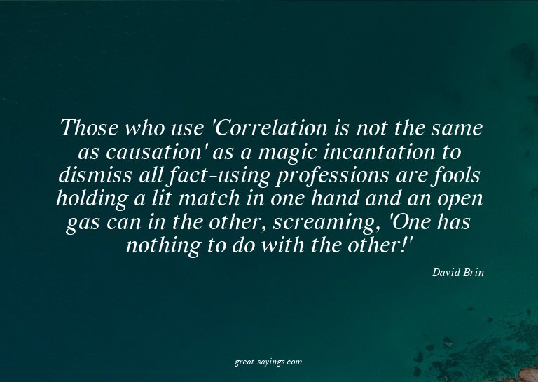 Those who use 'Correlation is not the same as causation