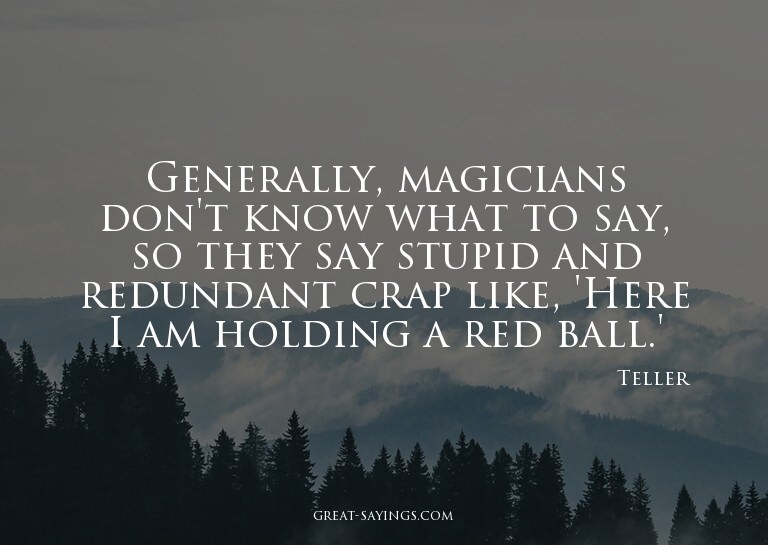 Generally, magicians don't know what to say, so they sa