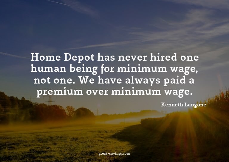 Home Depot has never hired one human being for minimum