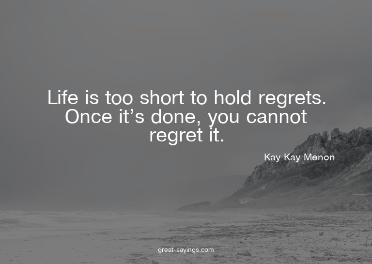 Life is too short to hold regrets. Once it's done, you