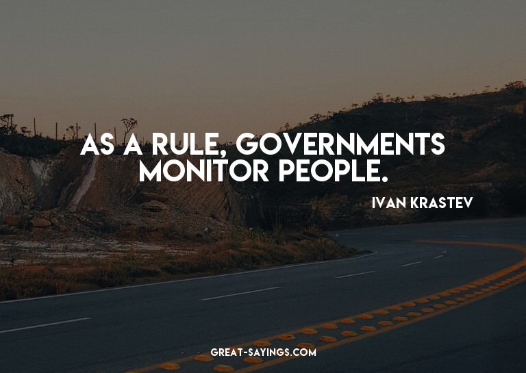 As a rule, governments monitor people.

