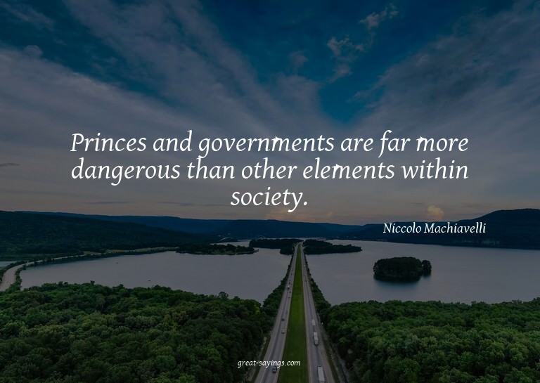 Princes and governments are far more dangerous than oth