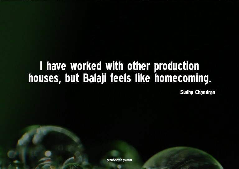 I have worked with other production houses, but Balaji