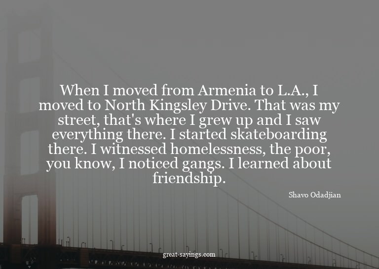 When I moved from Armenia to L.A., I moved to North Kin