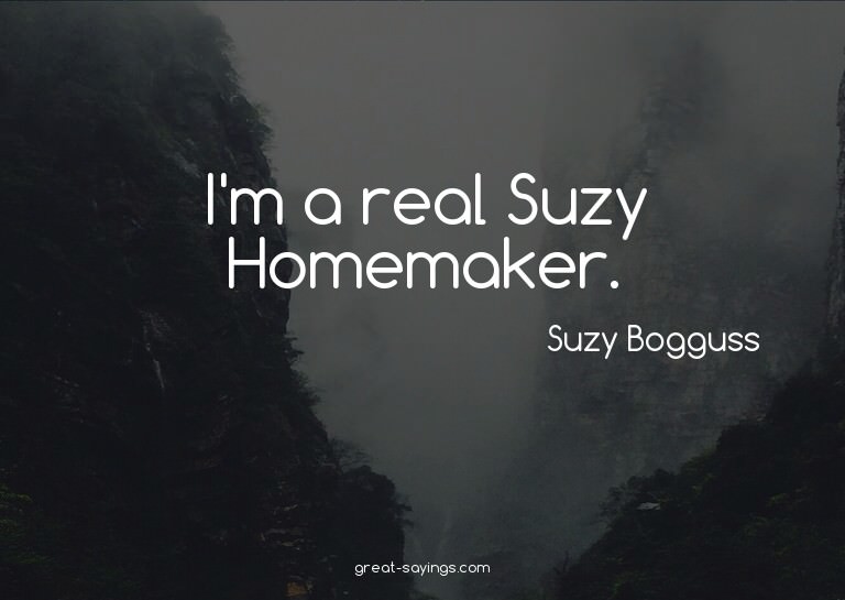 I'm a real Suzy Homemaker.

