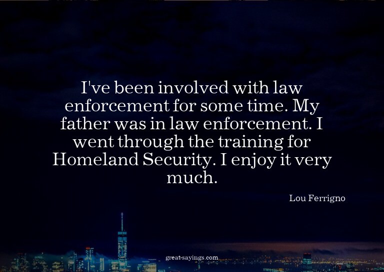 I've been involved with law enforcement for some time.