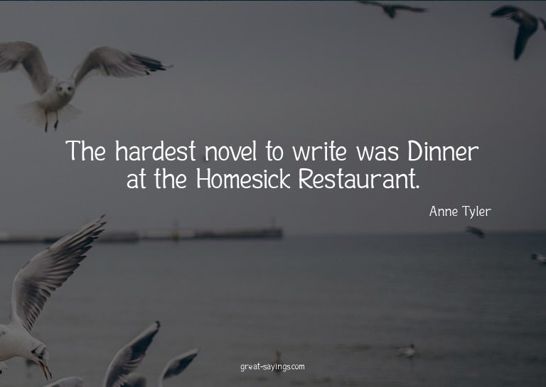 The hardest novel to write was Dinner at the Homesick R