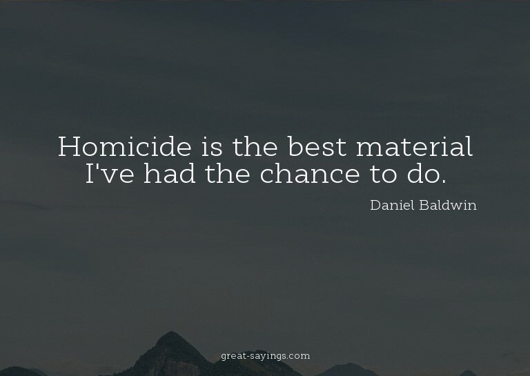 Homicide is the best material I've had the chance to do