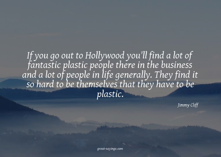 If you go out to Hollywood you'll find a lot of fantast