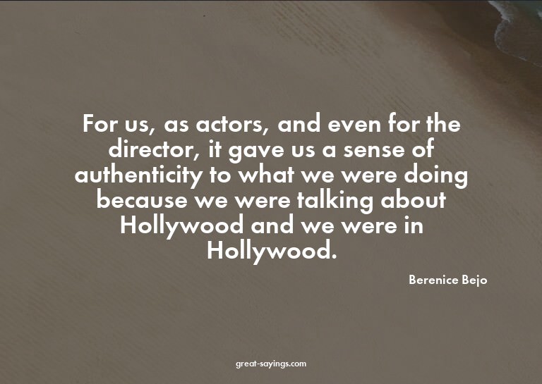 For us, as actors, and even for the director, it gave u