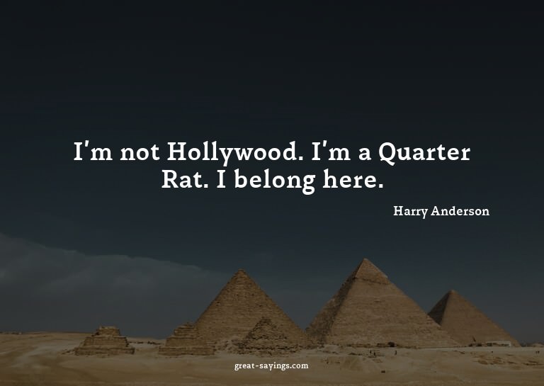 I'm not Hollywood. I'm a Quarter Rat. I belong here.

