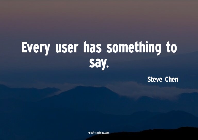 Every user has something to say.

