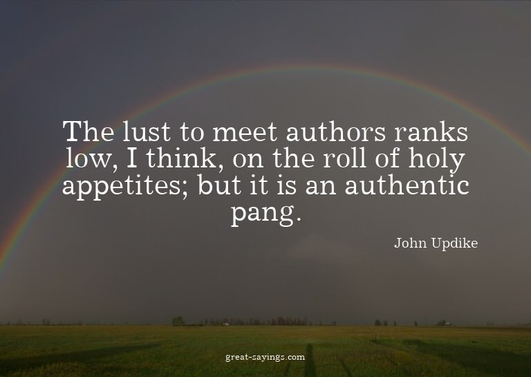 The lust to meet authors ranks low, I think, on the rol