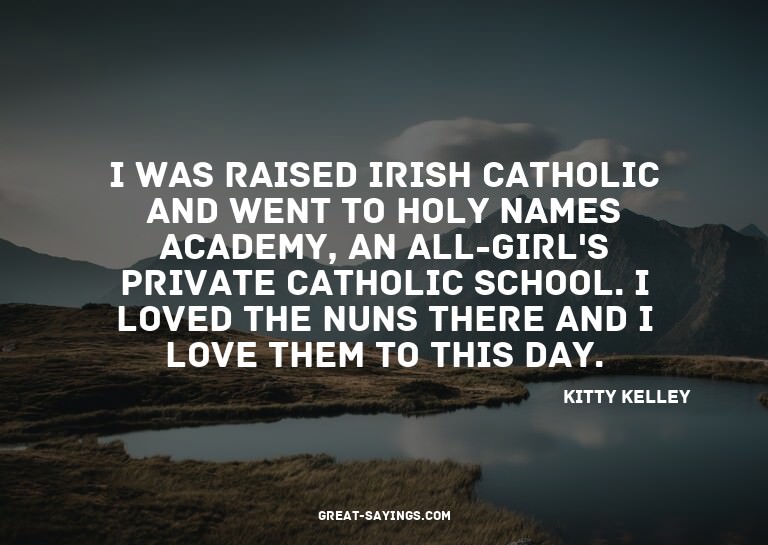 I was raised Irish Catholic and went to Holy Names Acad