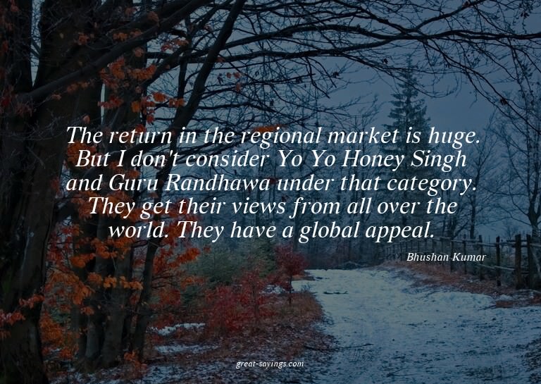 The return in the regional market is huge. But I don't