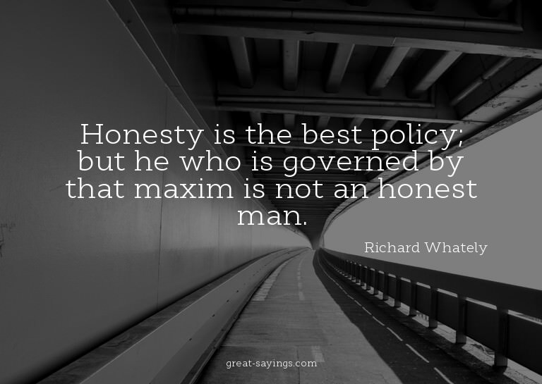 Honesty is the best policy; but he who is governed by t