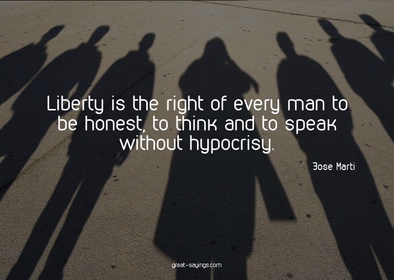 Liberty is the right of every man to be honest, to thin