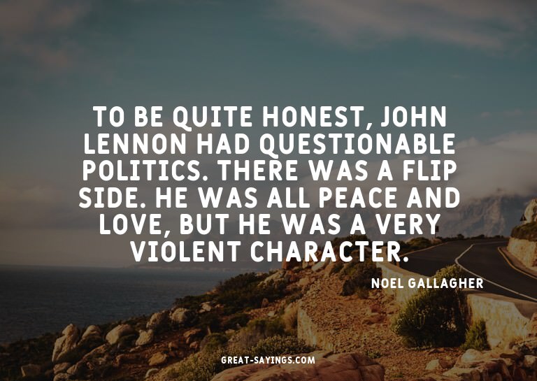 To be quite honest, John Lennon had questionable politi