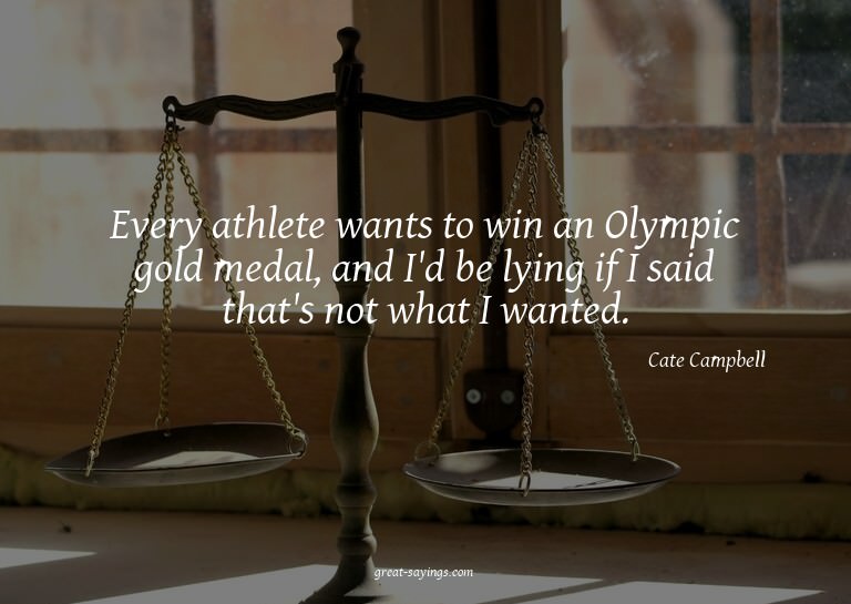 Every athlete wants to win an Olympic gold medal, and I