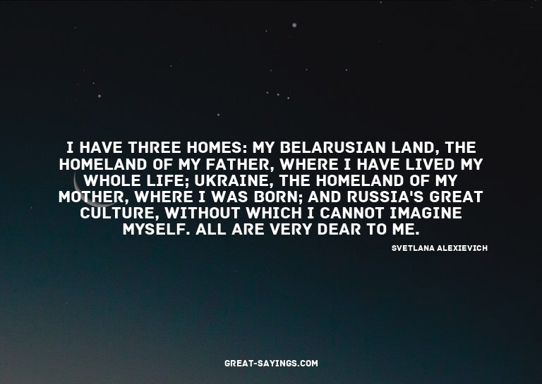 I have three homes: my Belarusian land, the homeland of