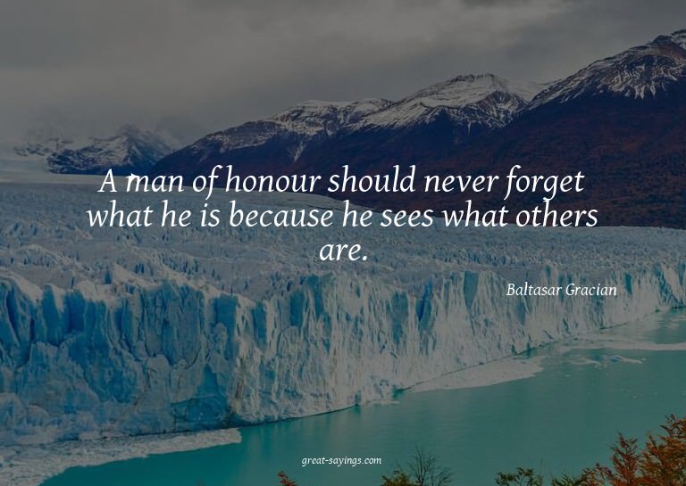 A man of honour should never forget what he is because