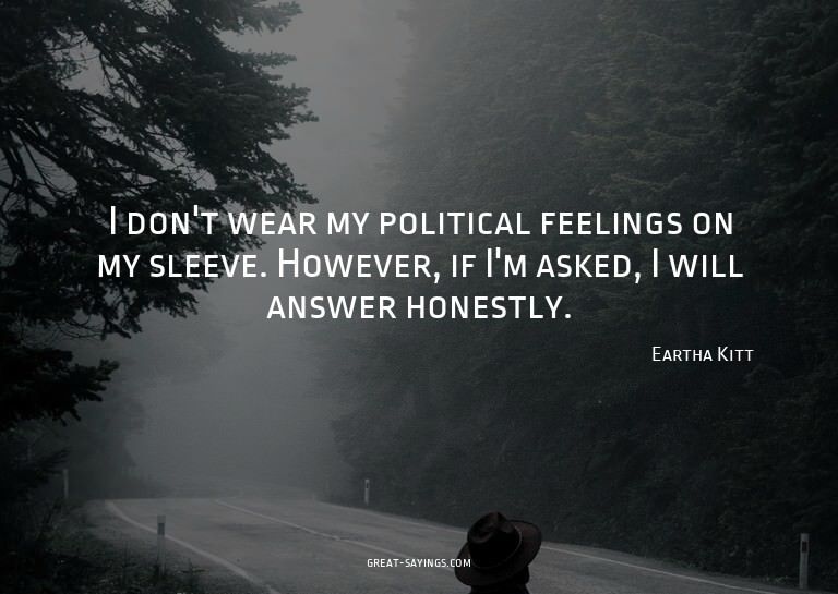 I don't wear my political feelings on my sleeve. Howeve