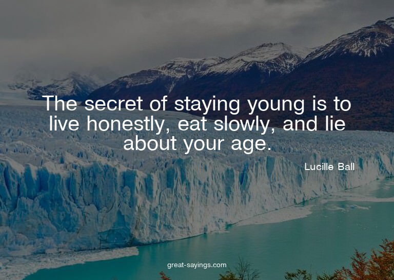 The secret of staying young is to live honestly, eat sl