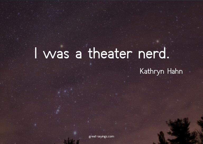 I was a theater nerd.

