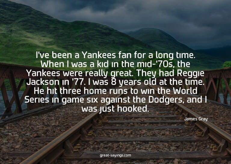 I've been a Yankees fan for a long time. When I was a k