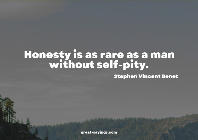 Honesty is as rare as a man without self-pity.

