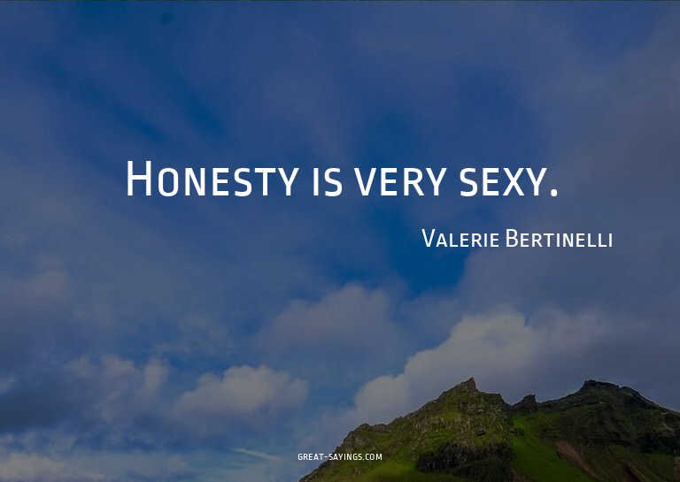 Honesty is very sexy.

