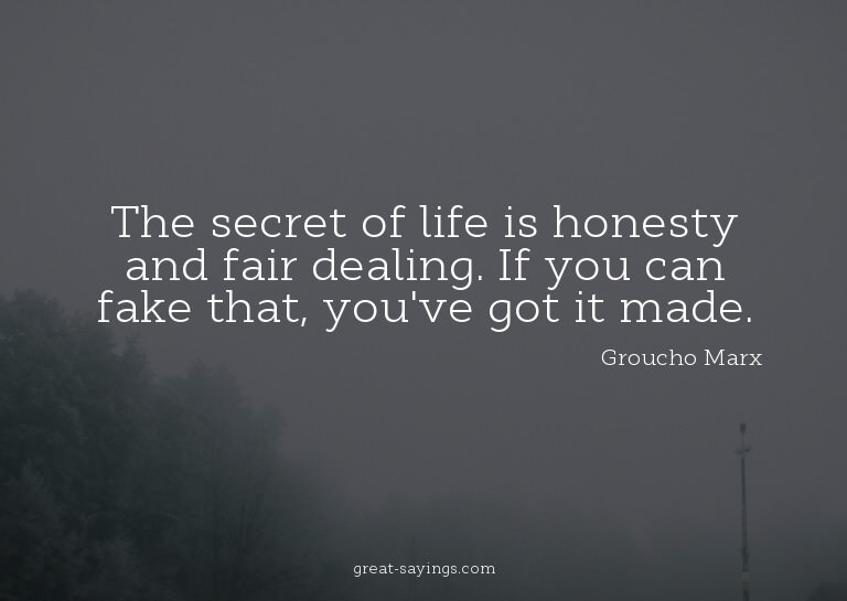 The secret of life is honesty and fair dealing. If you