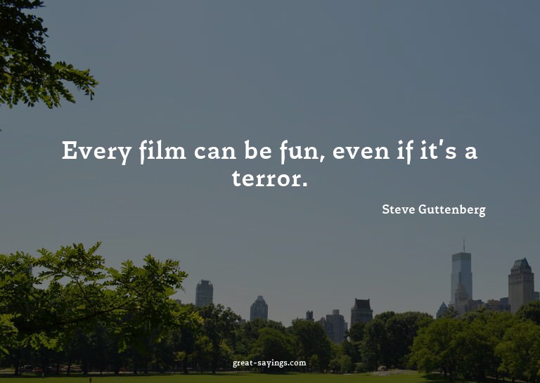 Every film can be fun, even if it's a terror.

