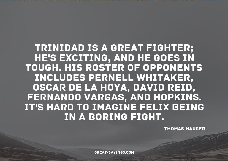 Trinidad is a great fighter; he's exciting, and he goes