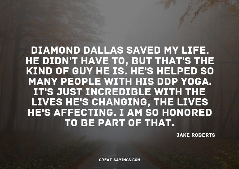 Diamond Dallas saved my life. He didn't have to, but th