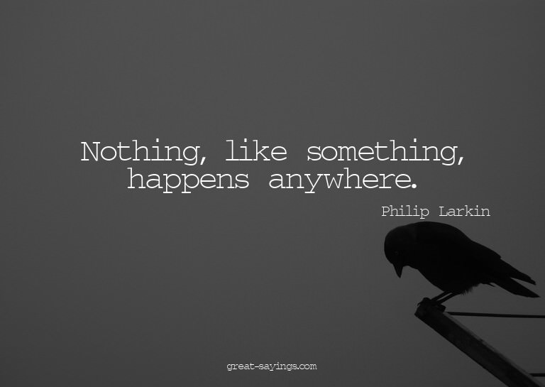 Nothing, like something, happens anywhere.

