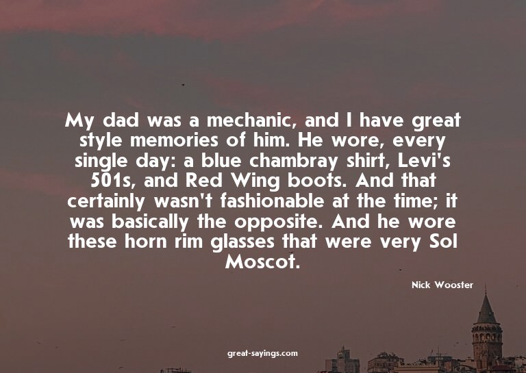 My dad was a mechanic, and I have great style memories