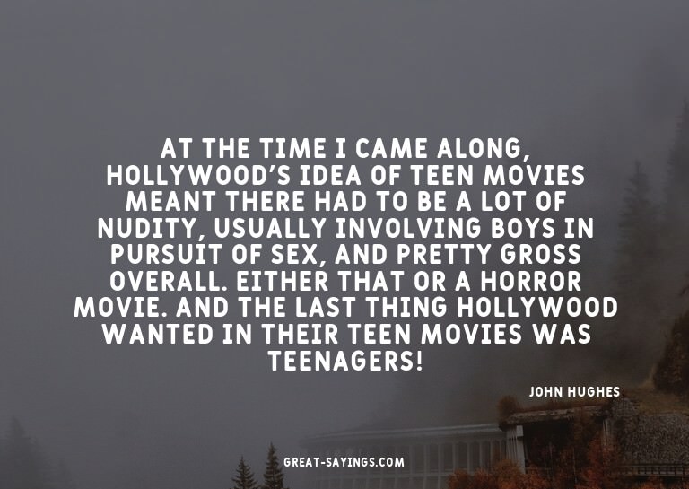 At the time I came along, Hollywood's idea of teen movi