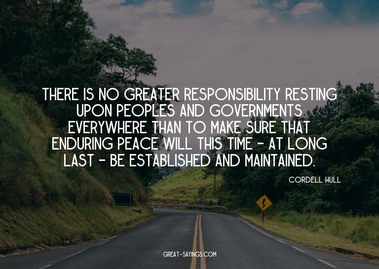 There is no greater responsibility resting upon peoples