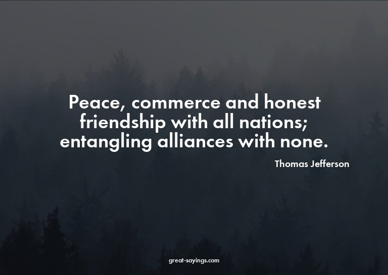 Peace, commerce and honest friendship with all nations;