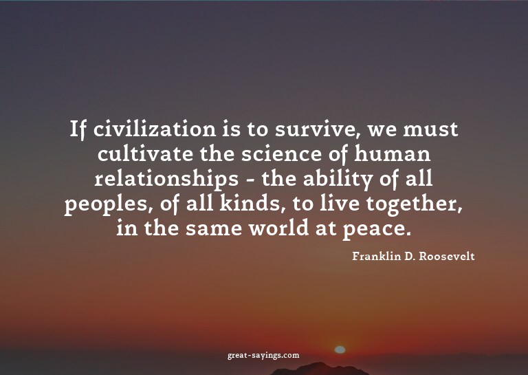 If civilization is to survive, we must cultivate the sc