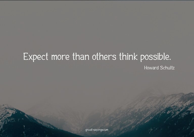 Expect more than others think possible.


