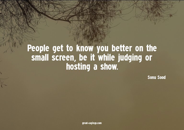 People get to know you better on the small screen, be i