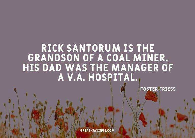 Rick Santorum is the grandson of a coal miner. His dad